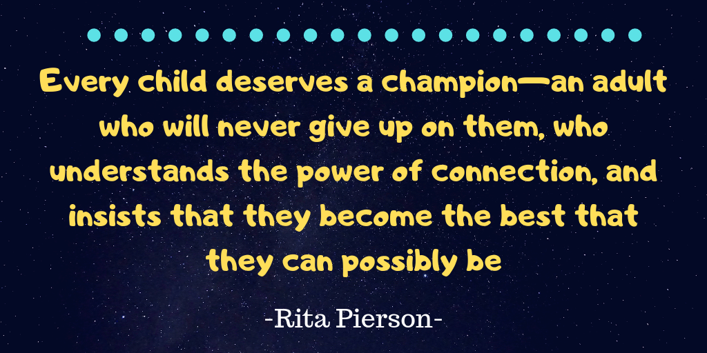 Every child deserves a champion—an adult who will never give up on them, who understands the power of connection, and insists that they become the best that they can possibly be